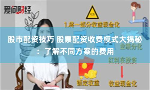 股市配资技巧 股票配资收费模式大揭秘：了解不同方案的费用