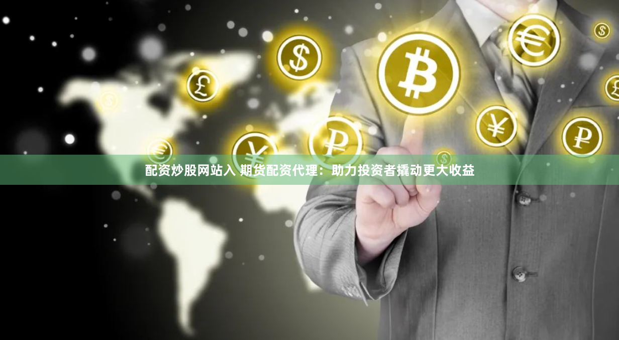 配资炒股网站入 期货配资代理：助力投资者撬动更大收益