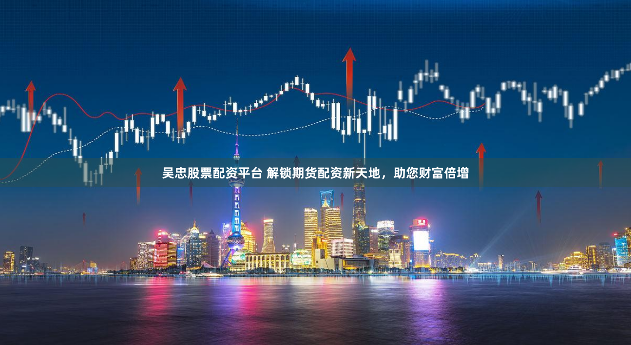 吴忠股票配资平台 解锁期货配资新天地，助您财富倍增