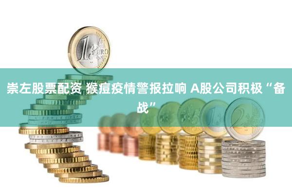 崇左股票配资 猴痘疫情警报拉响 A股公司积极“备战”