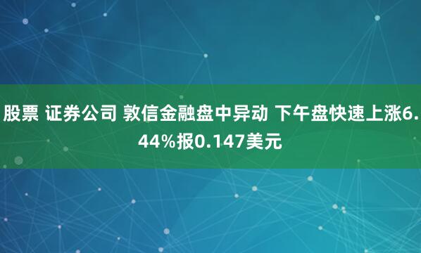 股票 证券公司 敦信金融盘中异动 下午盘快速上涨6.44%报0.147美元