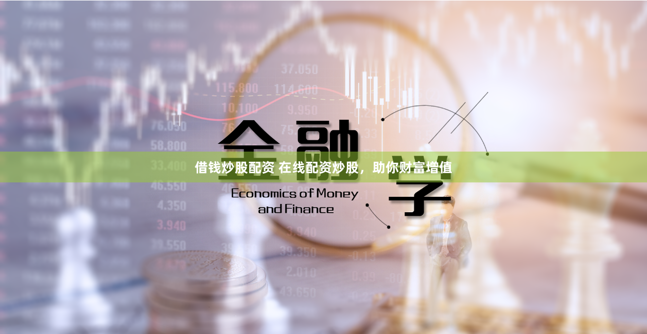 借钱炒股配资 在线配资炒股，助你财富增值