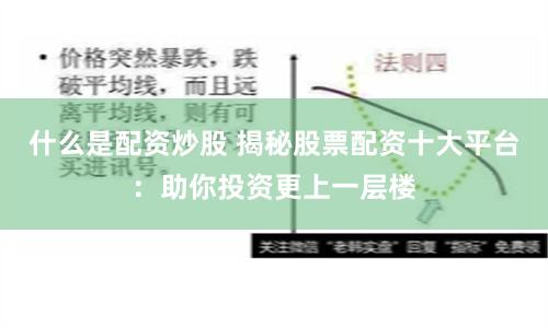 什么是配资炒股 揭秘股票配资十大平台：助你投资更上一层楼