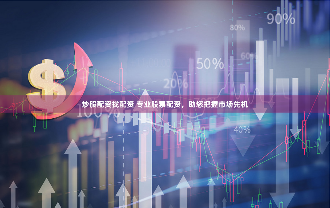 炒股配资找配资 专业股票配资，助您把握市场先机